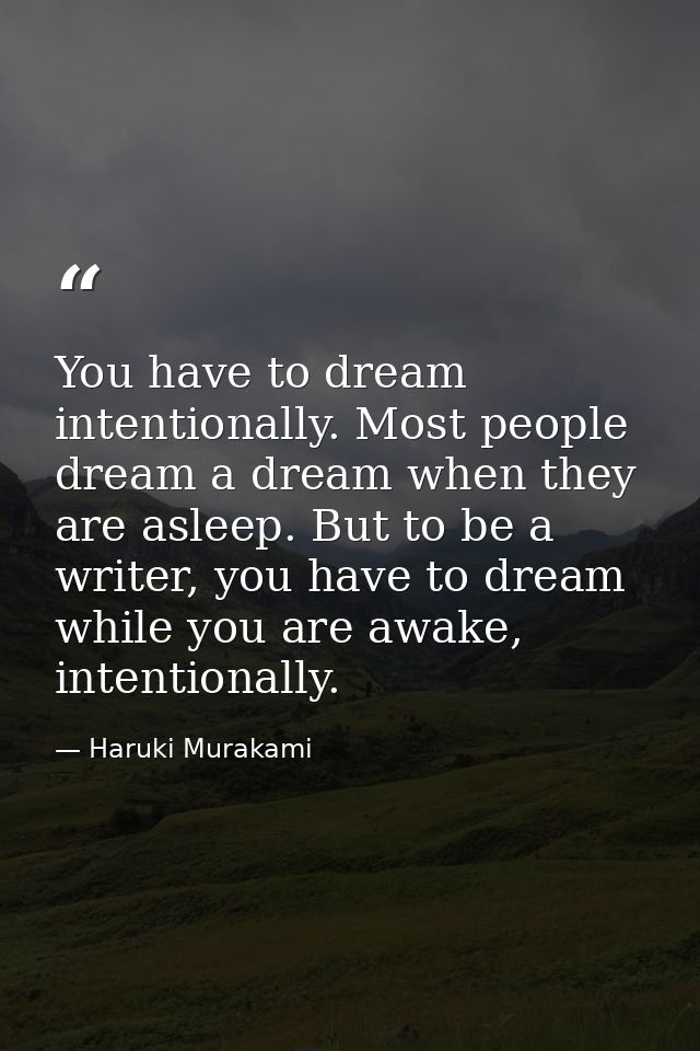 You have to dream intentionally. Most people dream a dream when they are asleep. But to be a writer, you have to dream w — Haruki Murakami