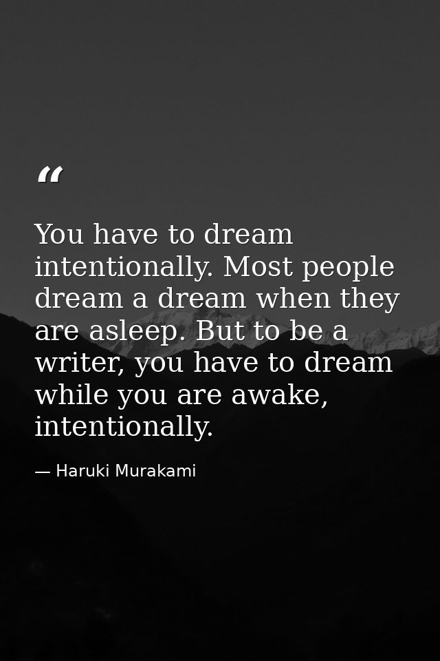 You have to dream intentionally. Most people dream a dream when they are asleep. But to be a writer, you have to dream w — Haruki Murakami