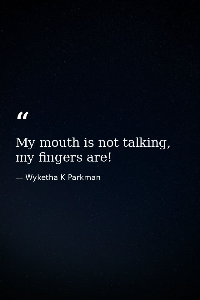 My mouth is not talking, my fingers are! — Wyketha K Parkman
