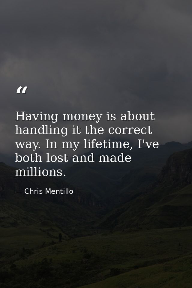 Having money is about handling it the correct way. In my lifetime, I've both lost and made millions. — Chris Mentillo
