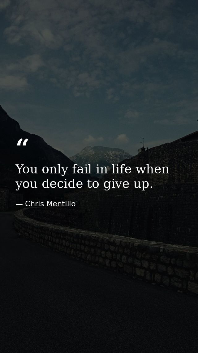 You only fail in life when you decide to give up. — Chris Mentillo