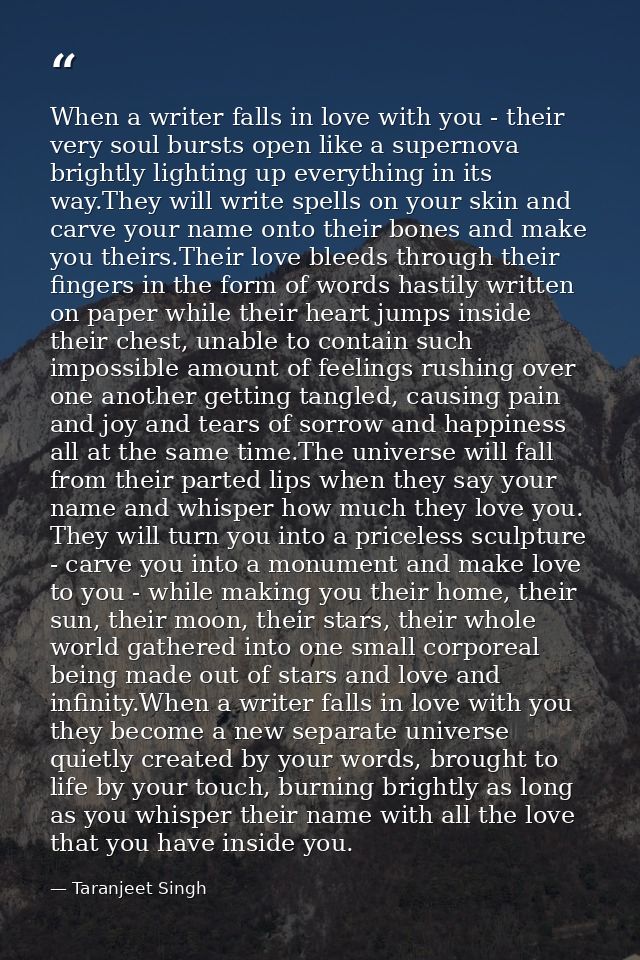 When a writer falls in love with you - their very soul bursts open like a supernova brightly lighting up everything in i — Taranjeet Singh