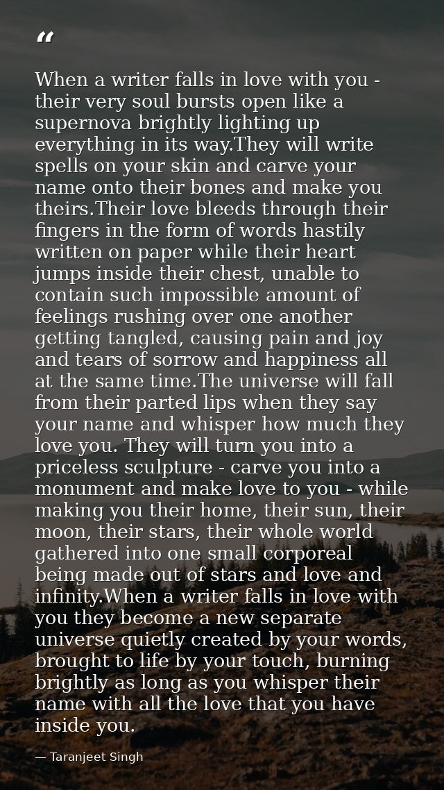 When a writer falls in love with you - their very soul bursts open like a supernova brightly lighting up everything in i — Taranjeet Singh