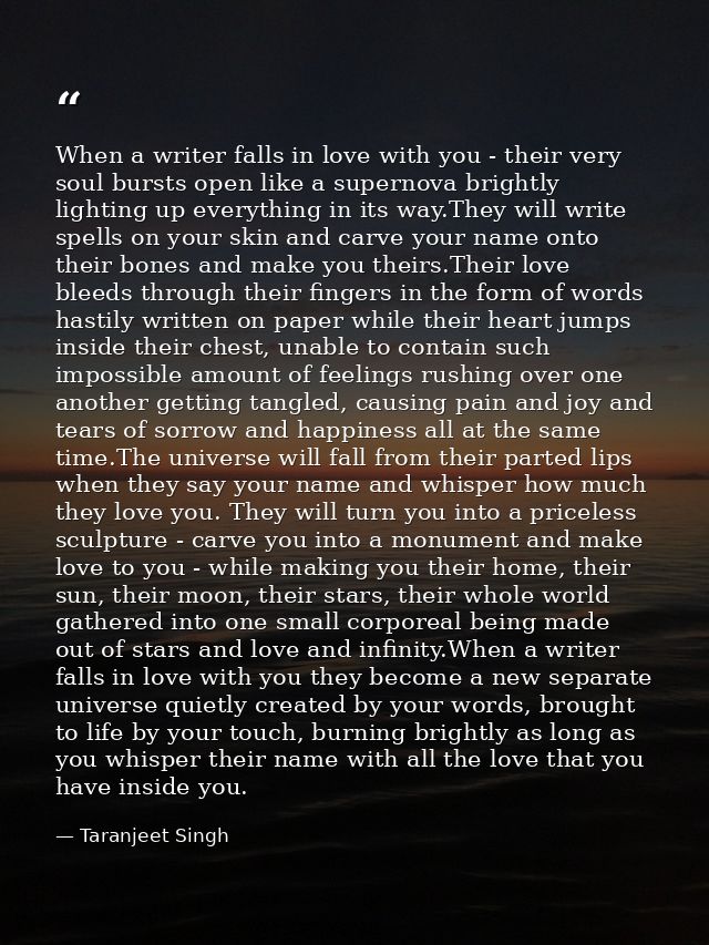 When a writer falls in love with you - their very soul bursts open like a supernova brightly lighting up everything in i — Taranjeet Singh