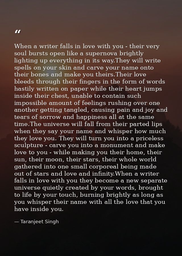 When a writer falls in love with you - their very soul bursts open like a supernova brightly lighting up everything in i — Taranjeet Singh