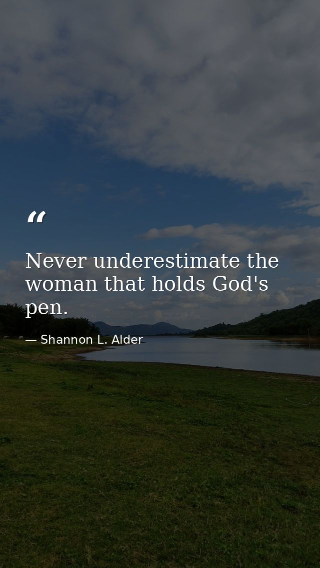 Never underestimate the woman that holds God's pen. — Shannon L. Alder
