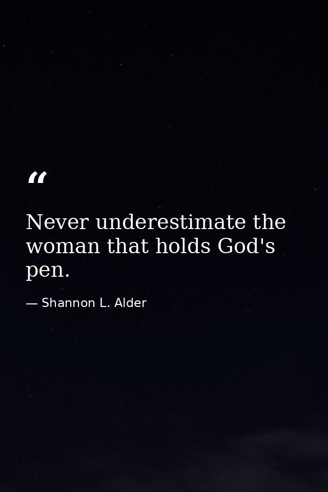 Never underestimate the woman that holds God's pen. — Shannon L. Alder