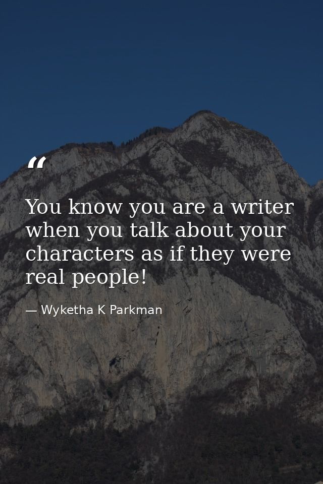 You know you are a writer when you talk about your characters as if they were real people! — Wyketha K Parkman