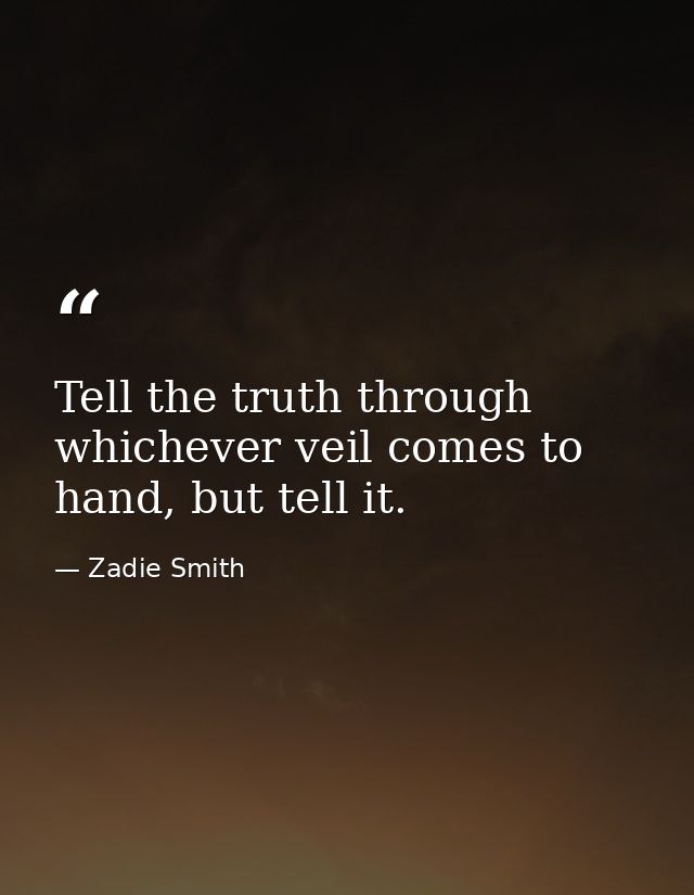 Tell the truth through whichever veil comes to hand, but tell it. — Zadie Smith