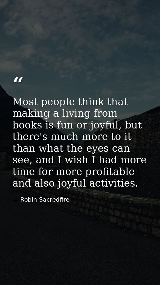 Most people think that making a living from books is fun or joyful, but there's much more to it than what the eyes can s — Robin Sacredfire