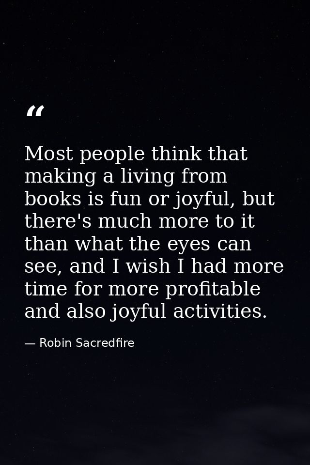Most people think that making a living from books is fun or joyful, but there's much more to it than what the eyes can s — Robin Sacredfire