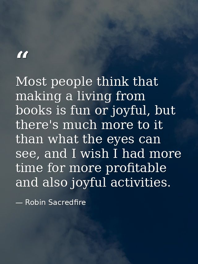 Most people think that making a living from books is fun or joyful, but there's much more to it than what the eyes can s — Robin Sacredfire