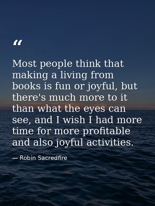 Most people think that making a living from books is fun or joyful, but there's much more to it than what the eyes can s — Robin Sacredfire