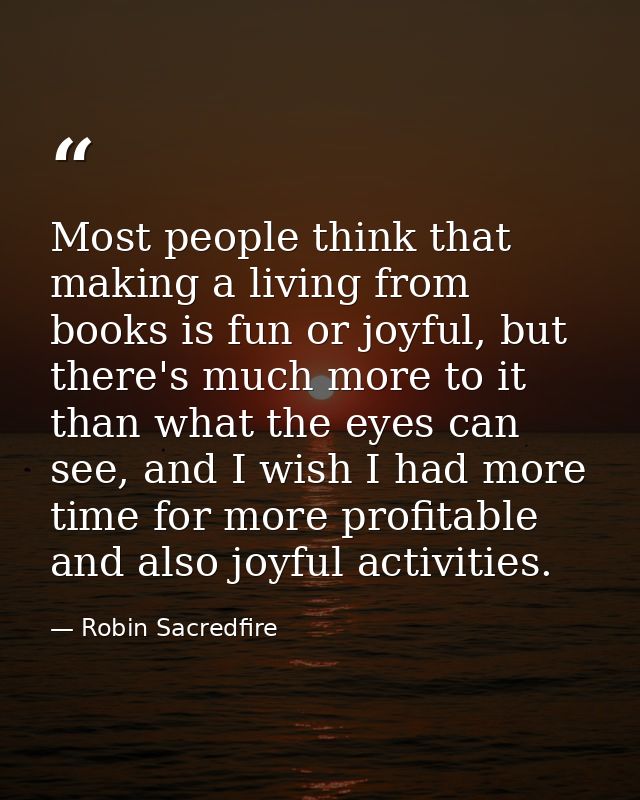 Most people think that making a living from books is fun or joyful, but there's much more to it than what the eyes can s — Robin Sacredfire