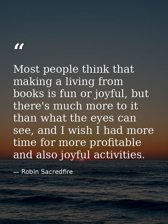 Most people think that making a living from books is fun or joyful, but there's much more to it than what the eyes can s — Robin Sacredfire