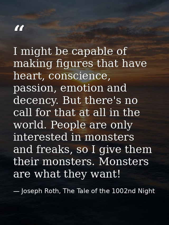 I might be capable of making figures that have heart, conscience, passion, emotion and decency. But there's no call for  — Joseph Roth, The Tale of the 1002nd Night