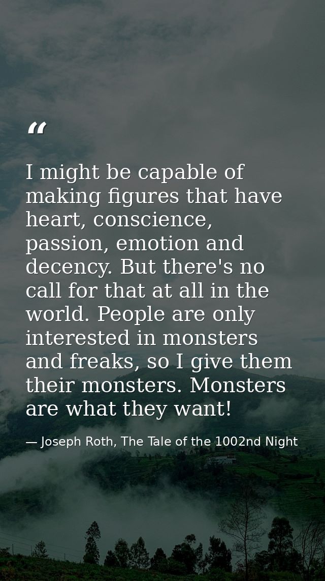 I might be capable of making figures that have heart, conscience, passion, emotion and decency. But there's no call for  — Joseph Roth, The Tale of the 1002nd Night