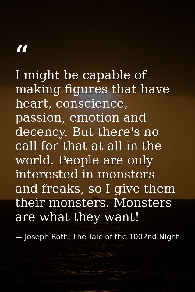 I might be capable of making figures that have heart, conscience, passion, emotion and decency. But there's no call for  — Joseph Roth, The Tale of the 1002nd Night