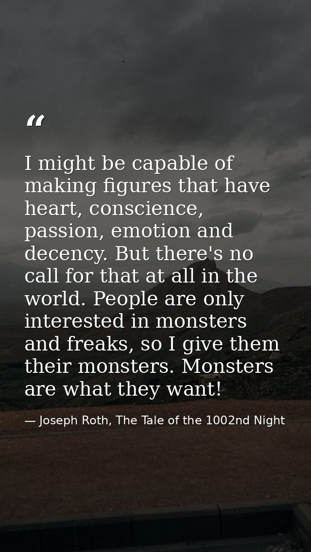 I might be capable of making figures that have heart, conscience, passion, emotion and decency. But there's no call for  — Joseph Roth, The Tale of the 1002nd Night