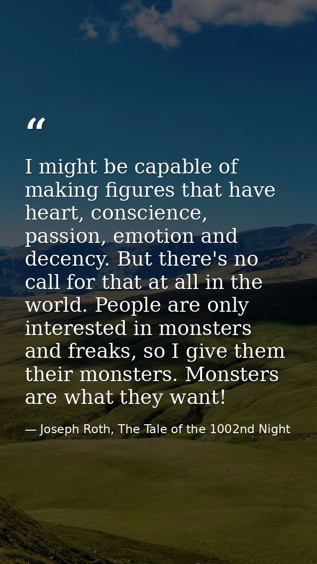 I might be capable of making figures that have heart, conscience, passion, emotion and decency. But there's no call for  — Joseph Roth, The Tale of the 1002nd Night
