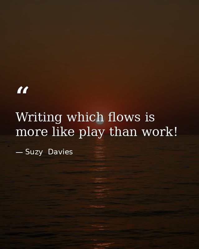 Writing which flows is more like play than work! — Suzy  Davies