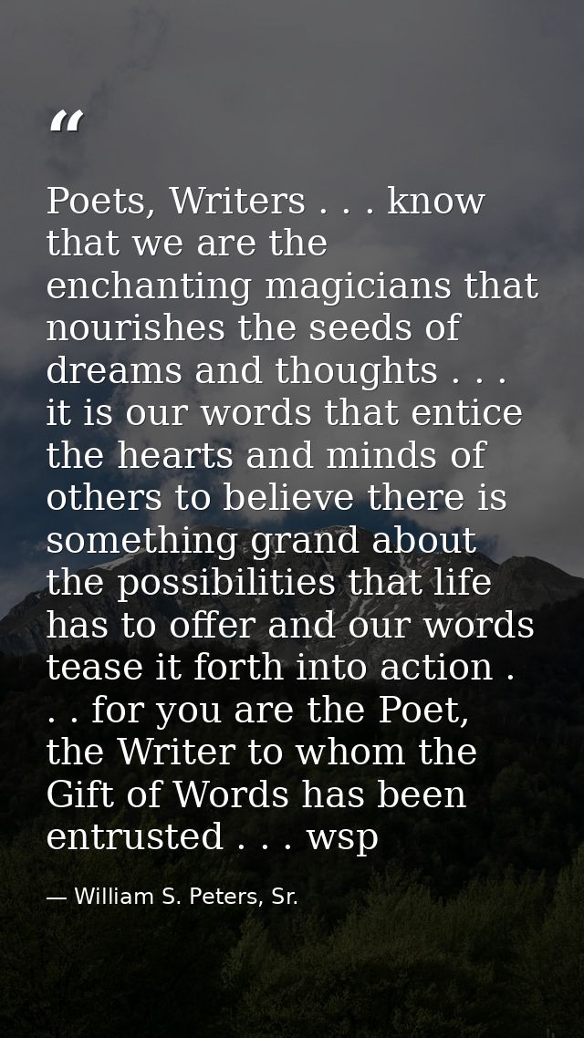 Poets, Writers . . . know that we are the enchanting magicians that nourishes the seeds of dreams and thoughts . . . it  — William S. Peters, Sr.