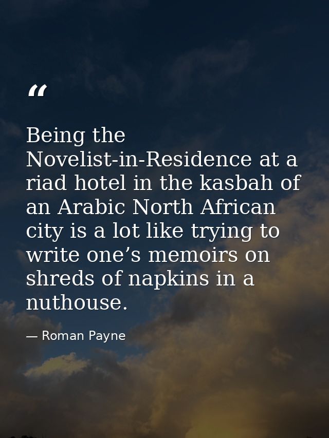 Being the Novelist-in-Residence at a riad hotel in the kasbah of an Arabic North African city is a lot like trying to wr — Roman Payne