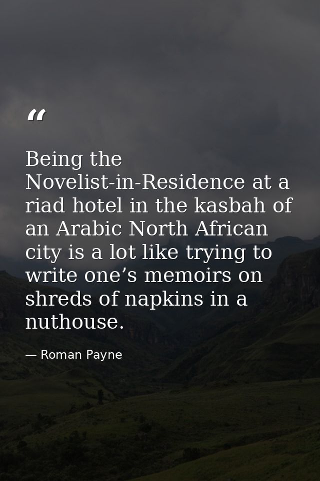 Being the Novelist-in-Residence at a riad hotel in the kasbah of an Arabic North African city is a lot like trying to wr — Roman Payne
