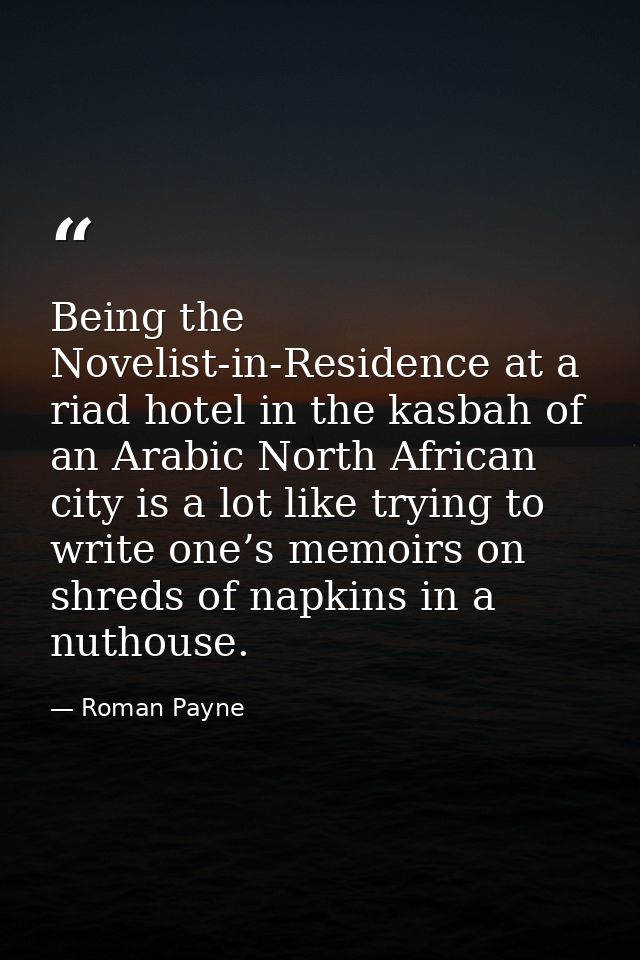 Being the Novelist-in-Residence at a riad hotel in the kasbah of an Arabic North African city is a lot like trying to wr — Roman Payne
