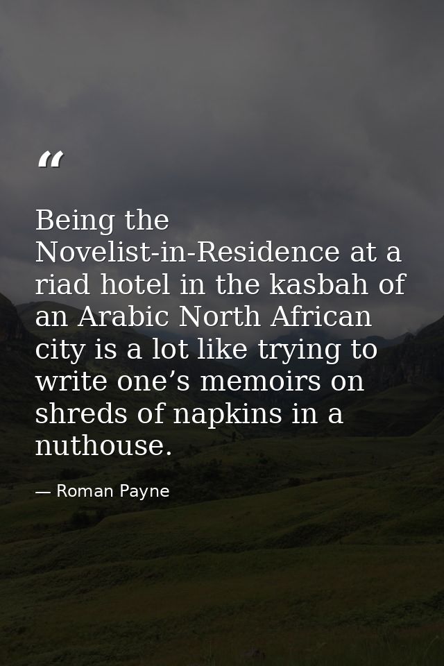 Being the Novelist-in-Residence at a riad hotel in the kasbah of an Arabic North African city is a lot like trying to wr — Roman Payne