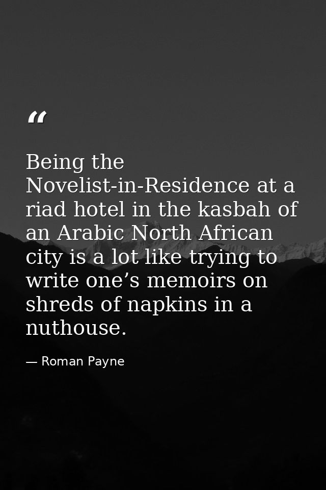Being the Novelist-in-Residence at a riad hotel in the kasbah of an Arabic North African city is a lot like trying to wr — Roman Payne
