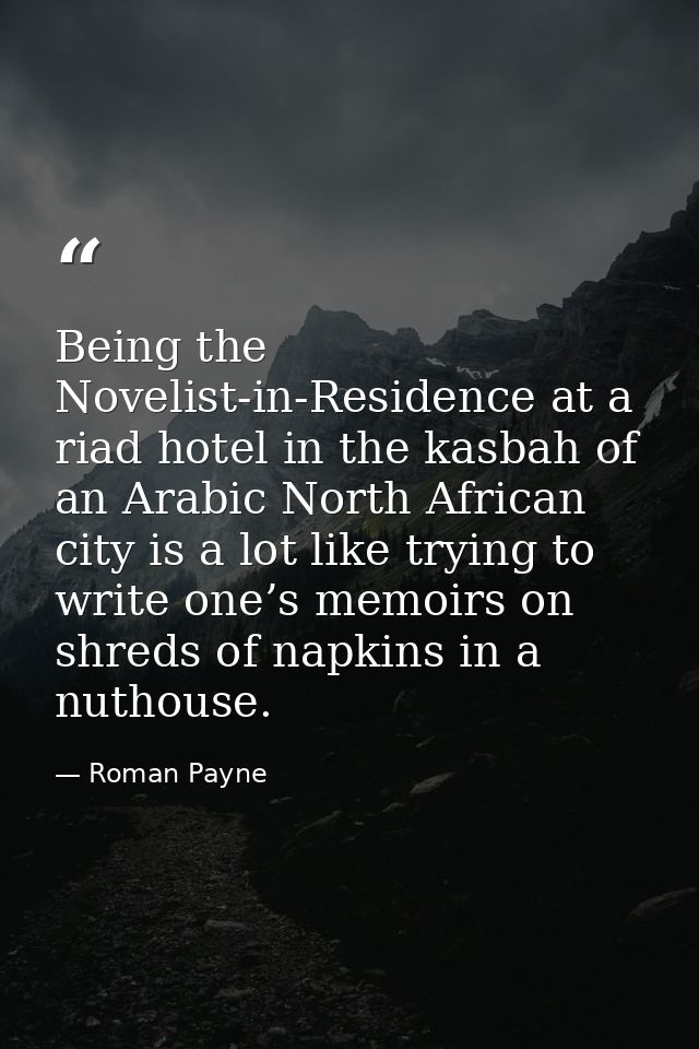 Being the Novelist-in-Residence at a riad hotel in the kasbah of an Arabic North African city is a lot like trying to wr — Roman Payne