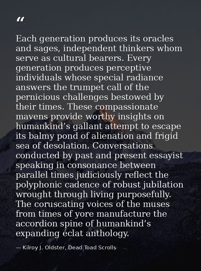 Each generation produces its oracles and sages, independent thinkers whom serve as cultural bearers. Every generation pr — Kilroy J. Oldster, Dead Toad Scrolls