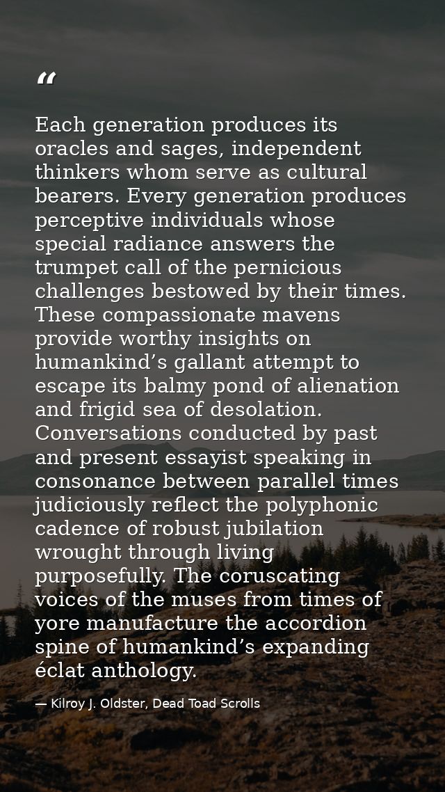 Each generation produces its oracles and sages, independent thinkers whom serve as cultural bearers. Every generation pr — Kilroy J. Oldster, Dead Toad Scrolls