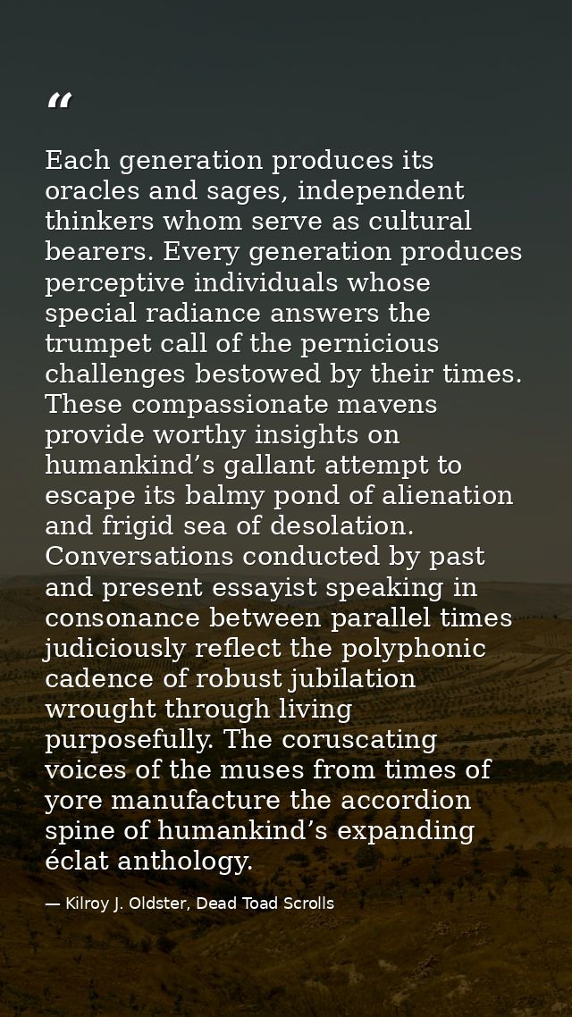 Each generation produces its oracles and sages, independent thinkers whom serve as cultural bearers. Every generation pr — Kilroy J. Oldster, Dead Toad Scrolls