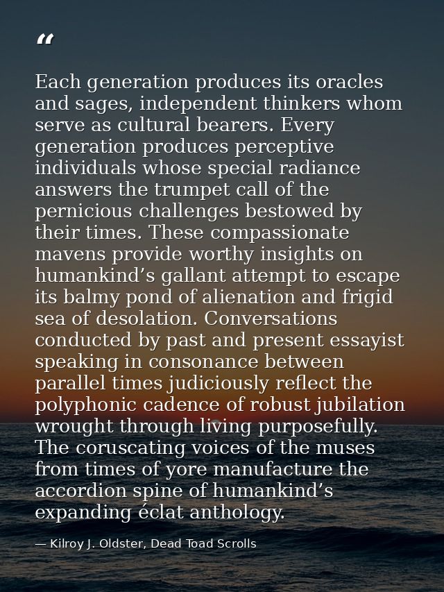 Each generation produces its oracles and sages, independent thinkers whom serve as cultural bearers. Every generation pr — Kilroy J. Oldster, Dead Toad Scrolls