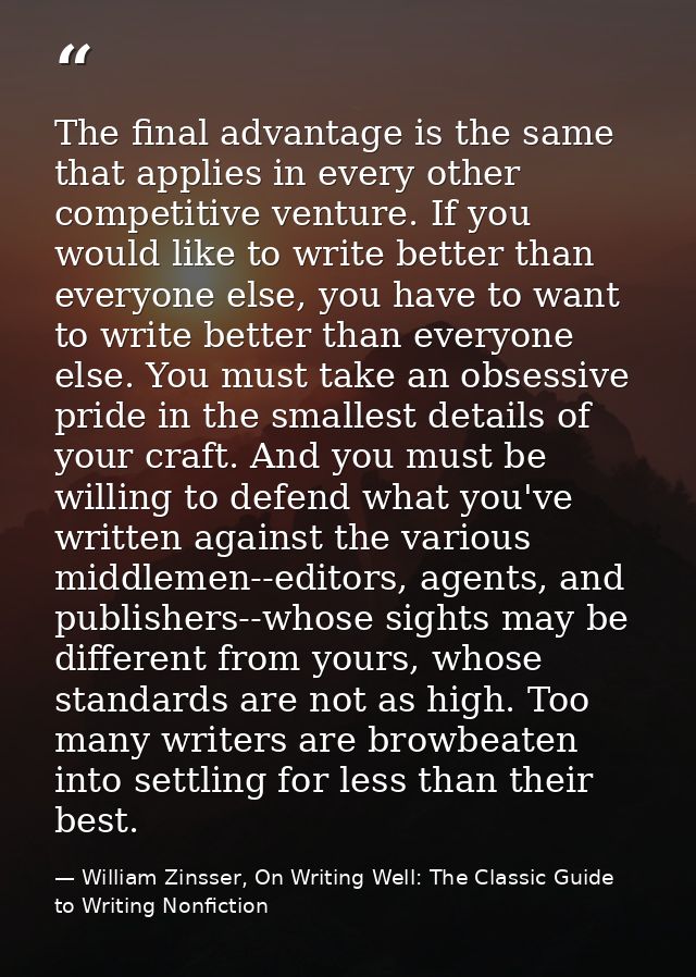 The final advantage is the same that applies in every other competitive venture. If you would like to write better than  — William Zinsser, On Writing Well: The Classic Guide to Writing Nonfiction
