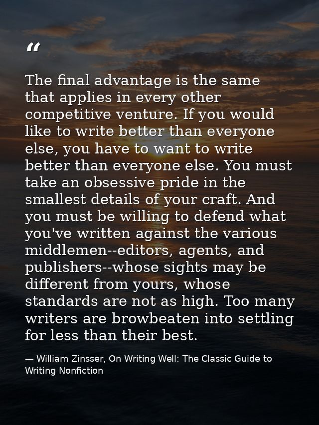 The final advantage is the same that applies in every other competitive venture. If you would like to write better than  — William Zinsser, On Writing Well: The Classic Guide to Writing Nonfiction