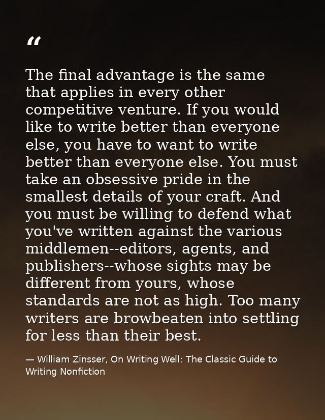 The final advantage is the same that applies in every other competitive venture. If you would like to write better than  — William Zinsser, On Writing Well: The Classic Guide to Writing Nonfiction