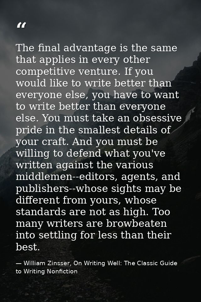 The final advantage is the same that applies in every other competitive venture. If you would like to write better than  — William Zinsser, On Writing Well: The Classic Guide to Writing Nonfiction