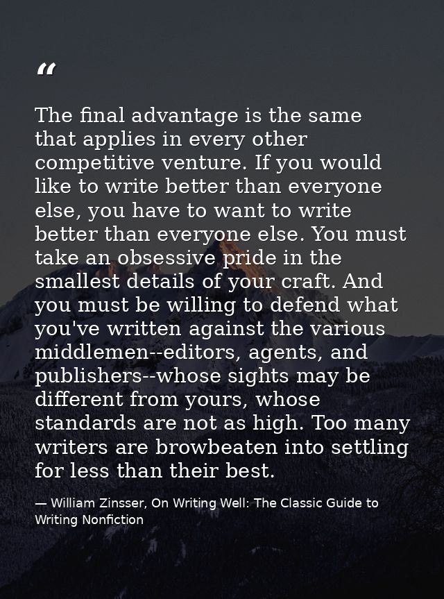 The final advantage is the same that applies in every other competitive venture. If you would like to write better than  — William Zinsser, On Writing Well: The Classic Guide to Writing Nonfiction