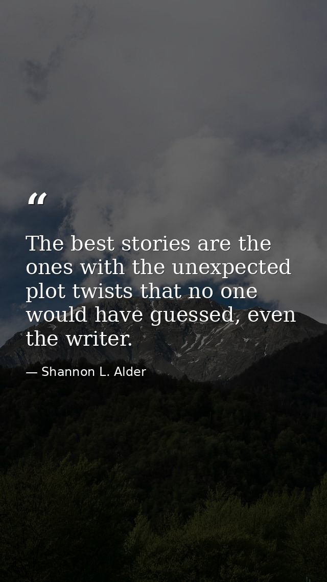 The best stories are the ones with the unexpected plot twists that no one would have guessed, even the writer. — Shannon L. Alder