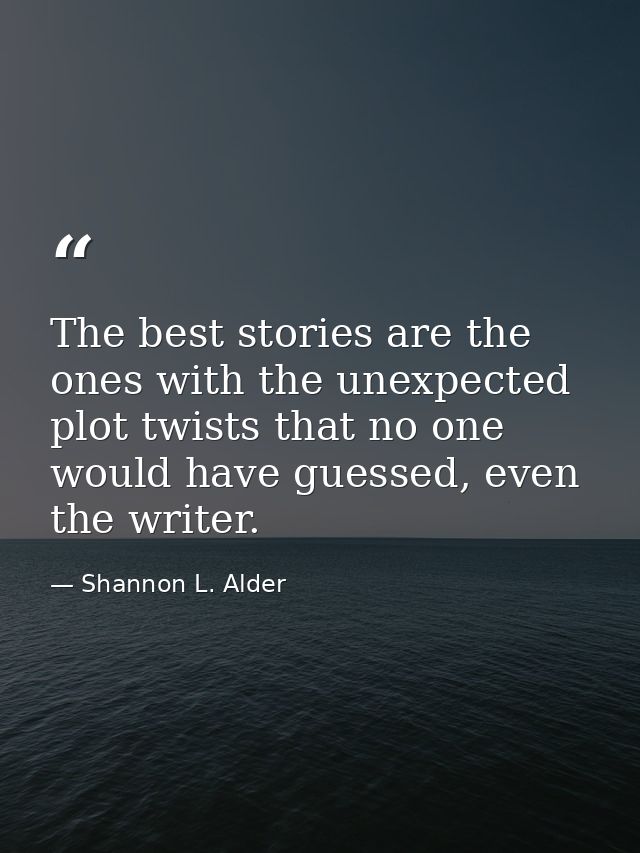 The best stories are the ones with the unexpected plot twists that no one would have guessed, even the writer. — Shannon L. Alder
