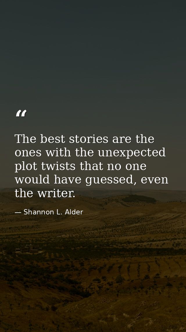 The best stories are the ones with the unexpected plot twists that no one would have guessed, even the writer. — Shannon L. Alder