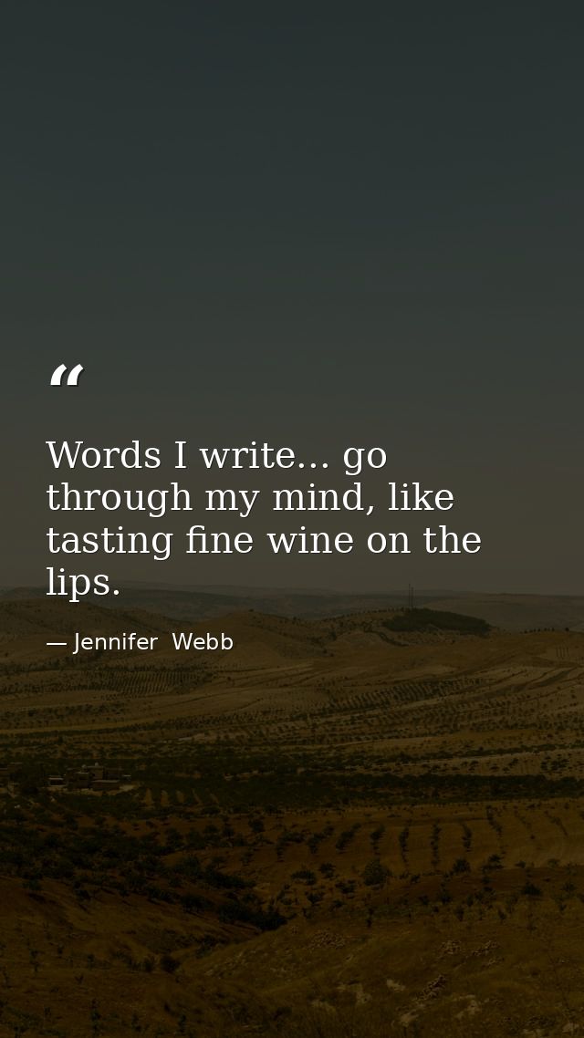 Words I write... go through my mind, like tasting fine wine on the lips. — Jennifer  Webb