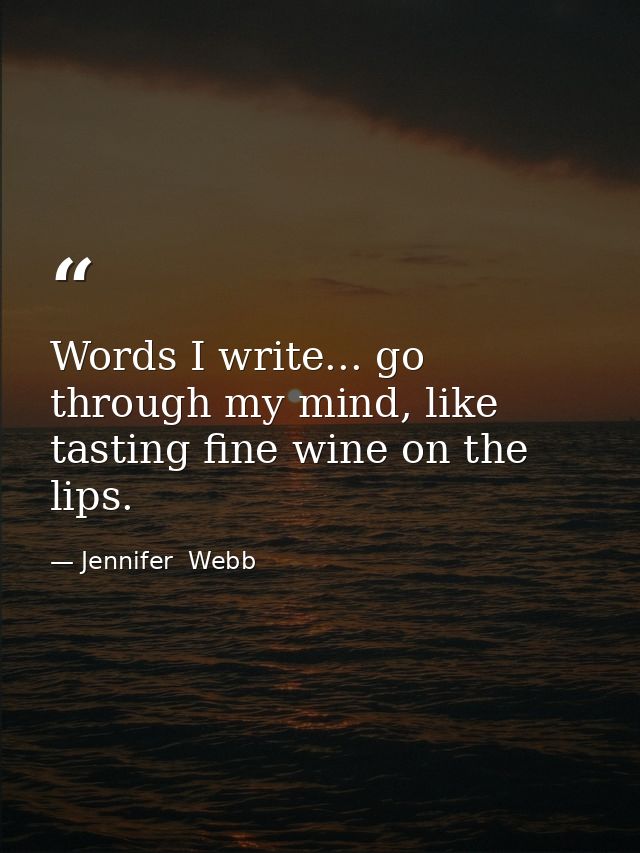 Words I write... go through my mind, like tasting fine wine on the lips. — Jennifer  Webb