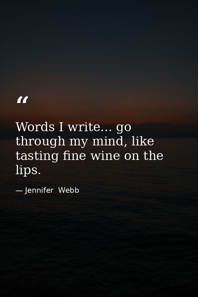 Words I write... go through my mind, like tasting fine wine on the lips. — Jennifer  Webb