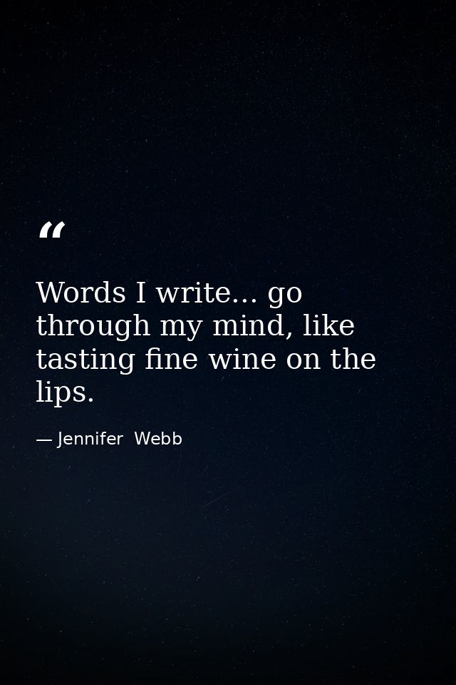 Words I write... go through my mind, like tasting fine wine on the lips. — Jennifer  Webb