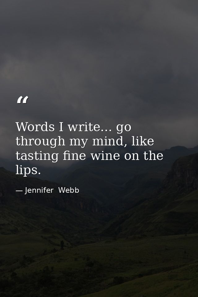 Words I write... go through my mind, like tasting fine wine on the lips. — Jennifer  Webb