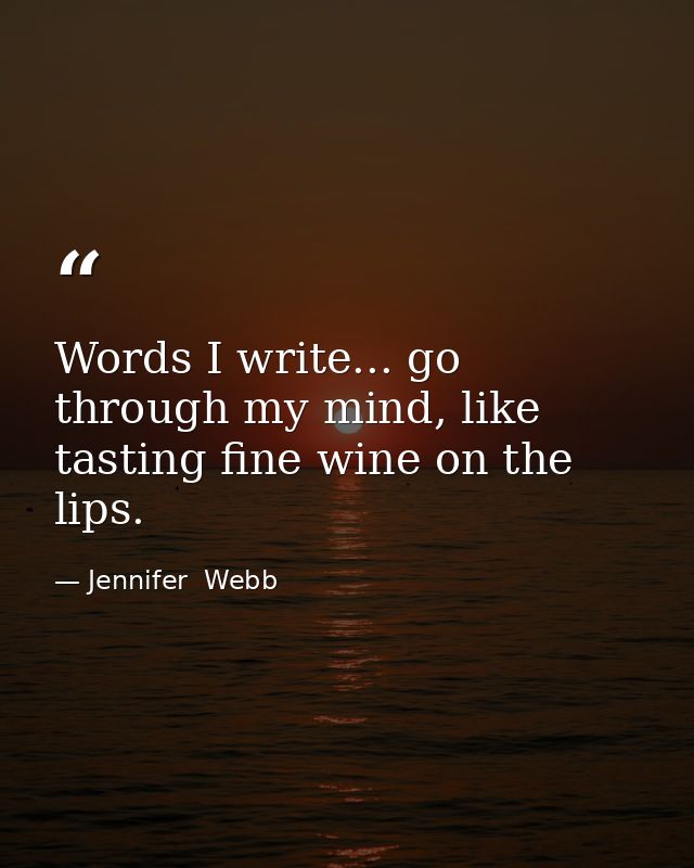 Words I write... go through my mind, like tasting fine wine on the lips. — Jennifer  Webb